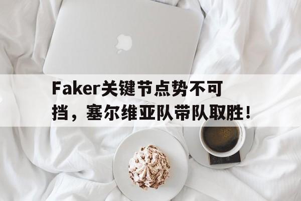 Kaiyun-Faker关键节点势不可挡，塞尔维亚队带队取胜！的简单介绍